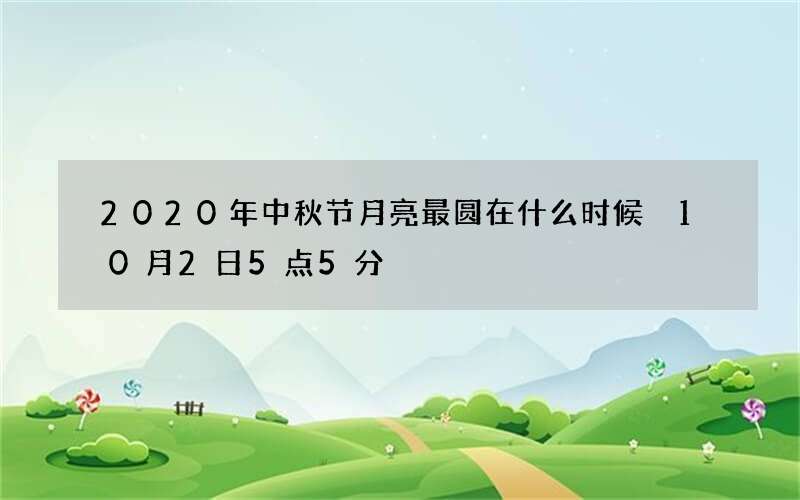 2020年中秋节月亮最圆在什么时候 10月2日5点5分